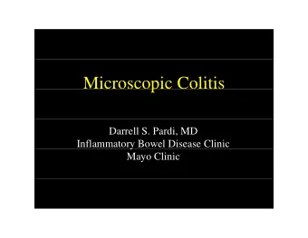 Microscopic Colitis  p  Darrell S. Pardi, MD  Inflammatory Bowel Disease Clinic  y  Mayo Clinic