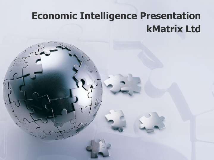 economic intelligence presentation kmatrix ltd