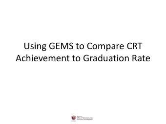 Using GEMS to Compare CRT  Achievement to Graduation Rate  What Sort of Questions Can I Answer?  1.