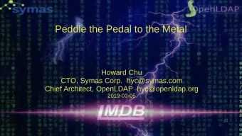 Peddle the Pedal to the Metal  Howard Chu  CTO, Symas Corp.  hyc@symas.com  Chief Architect,
