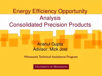 Energy Efficiency Opportunity  Analysis  Consolidated Precision Products  Anshul Gupta  Advisor: