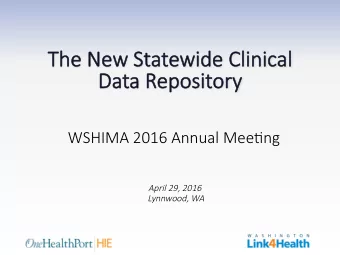 The Ne  Th  e New S  Statewide Cl  e Clinical  Da  Data R  a Repo  eposit sitory  WSHIMA 2016