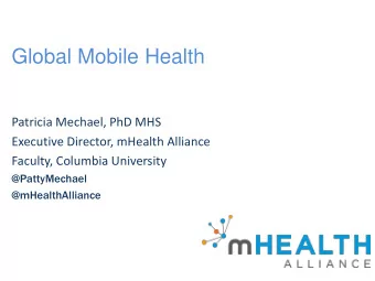 Global Mobile Health  Patricia Mechael, PhD MHS  Executive Director, mHealth Alliance  Faculty,