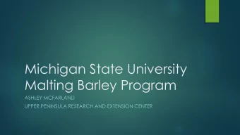 Michigan State University  Malting Barley Program  ASHLEY MCFARLAND  UPPER PENINSULA RESEARCH AND