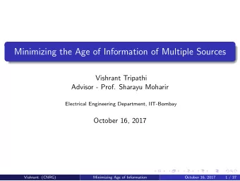 Minimizing the Age of Information of Multiple Sources  Vishrant Tripathi  Advisor - Prof. Sharayu