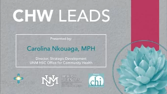 CHW LEADS  Presented by:  Carolina Nkouaga, MPH  Director, Strategic Development  UNM HSC Office