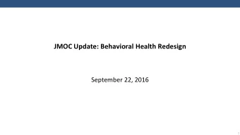 JMOC Update: Behavioral Health Redesign  September 22, 2016  1  Why is Ohio Changing?  Current