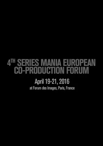 4 TH SERIES MANIA EUROPEAN  CO-PRODUCTION FORUM  April 19-21, 2016  at Forum des Images, Paris,