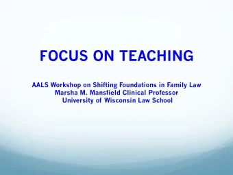 FOCUS ON TEACHING  AALS Workshop on Shifting Foundations in Family Law  Marsha M. Mansfield