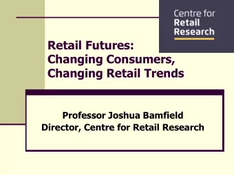 Changing Consumers,  Changing Retail Trends  Professor Joshua Bamfield  Director, Centre for Retail