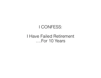 I CONFESS:  I Have Failed Retirement   .For 10 Years BUT I AM NOT ALONE  SOME