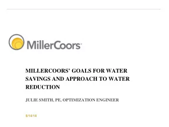 MILLERCOORS GOALS FOR WATER  SAVINGS AND APPROACH TO WATER  REDUCTION  JULIE SMITH, PE,