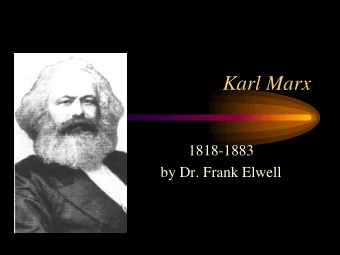 Karl Marx  1818-1883  by Dr. Frank Elwell  Note:  This presentation is based on the theories of