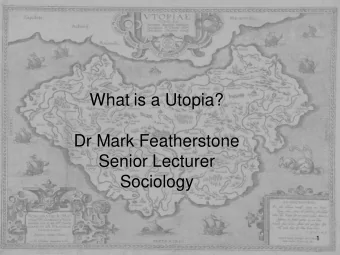 What is a Utopia?  Dr Mark Featherstone  Senior Lecturer  Sociology  1  Part 1  What is Utopia?