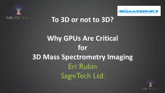 Why GPUs Are Critical  for  3D Mass Spectrometry Imaging  Eri Rubin  SagivTech Ltd. SagivTech