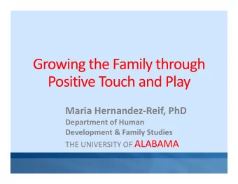 Growing the Family through Positive Touch and Play Maria Hernandez  Reif, PhD Department of
