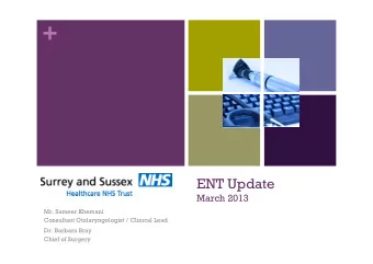 +  ENT Update  March 2013  Mr. Sameer Khemani  Consultant Otolaryngologist / Clinical Lead  Dr.