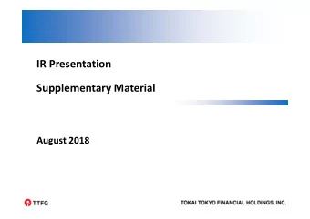 IR Presentation Supplementary Material August 2018  Contents Overview of Tokai Tokyo Financial