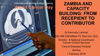 ZAMBIA AND  International Atomic Energy Agency  World Cancer Day  CAPACITY  BUILDING: FROM