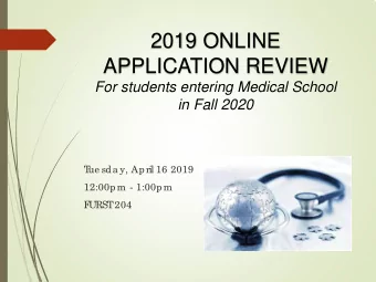 2019 ONLINE  APPLICATION REVIEW  For students entering Medical School  in Fall 2020  T  ue sda y,