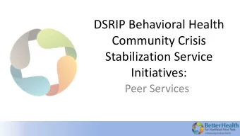 DSRIP Behavioral Health  Community Crisis  Stabilization Service  Initiatives:  Peer Services  What