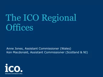The ICO Regional  Offices  Anne Jones, Assistant Commissioner (Wales)  Ken Macdonald, Assistant