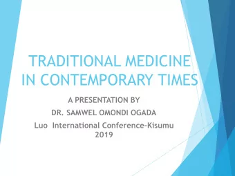 TRADITIONAL MEDICINE  IN CONTEMPORARY TIMES  A PRESENTATION BY  DR. SAMWEL OMONDI OGADA  Luo