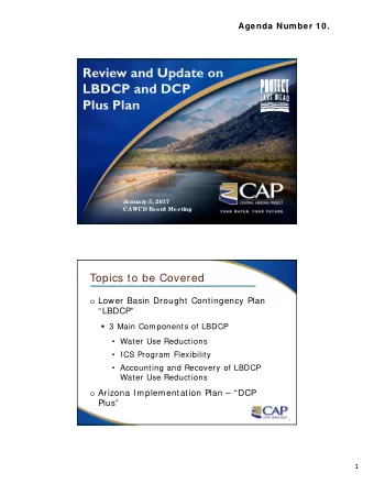 Review and Update on  LBDCP and DCP  Plus Plan  Januar  y 5, 2017  CAWCD Boar  d Meeting  Topics to