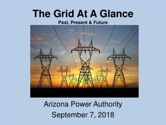 The Grid At A Glance  Past, Present &amp; Future  Arizona Power Authority  September 7, 2018