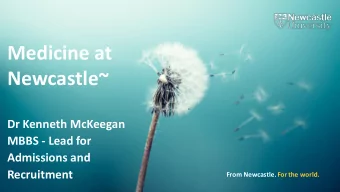 Medicine at  Newcastle~  Dr Kenneth McKeegan  MBBS - Lead for  Admissions and  Recruitment  From