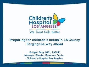Preparing for childrens needs in LA County  Forging the way ahead  Bridget Berg, MPH, FACHE