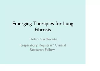 Emerging Therapies for Lung  Fibrosis  Helen Garthwaite  Respiratory Registrar/ Clinical  Research