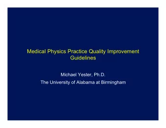 Medical Physics Practice Quality Improvement  Guidelines  Michael Yester, Ph.D.  The University of