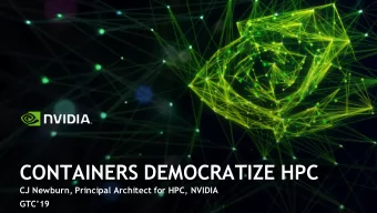 CONTAINERS DEMOCRATIZE HPC  CJ Newburn, Principal Architect for HPC, NVIDIA  GTC19  S9525 -