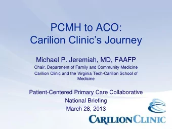 PCMH to ACO: Carilion Clinics Journey  Michael P. Jeremiah, MD, FAAFP  Chair, Department of