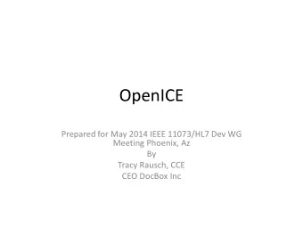 OpenICE  Prepared for May 2014 IEEE 11073/HL7 Dev WG  Meeting Phoenix, Az  By  Tracy Rausch, CCE