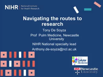Navigating the routes to  research  Tony De Soyza  Prof  Pulm Medicine, Newcastle  University  NIHR