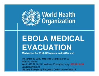 EBOLA MEDICAL  EVACUATION  Mechanism for WHO, UN Agency and NGOs staff  Presented by WHO Medevac