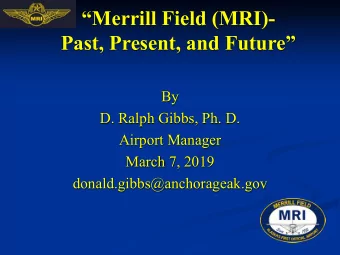 Merrill Field (MRI)-  Past, Present, and Future  By  D. Ralph Gibbs, Ph. D.  Airport Manager