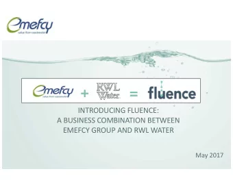 +  =  INTRODUCING FLUENCE:  A BUSINESS COMBINATION BETWEEN  EMEFCY GROUP AND RWL WATER  May 2017