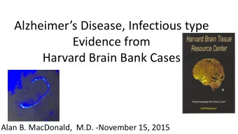 Alzheimer s Disease, Infectious type  Evidence from  Harvard Brain Bank Cases  Alan B.