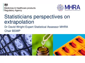 Statisticians perspectives on  extrapolation  Dr David Wright Expert Statistical Assessor MHRA