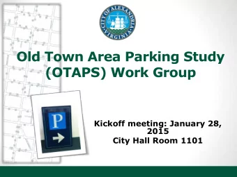 Old Town Area Parking Study  (OTAPS) Work Group  Kickoff meeting: January 28,  2015  City Hall Room