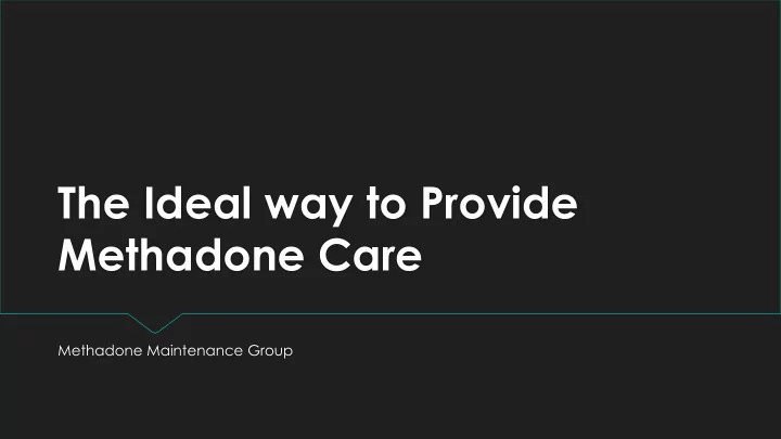 the ideal way to provide methadone care