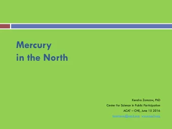 Mercury  in the North  Kendra Zamzow, PhD  Center for Science in Public Participation ACAT  CHE,