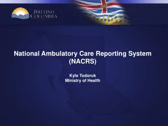 National Ambulatory Care Reporting System  (NACRS)  Kyle Todoruk  Ministry of Health  Background: