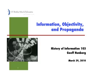 Information, Objectivity, and Propaganda ! History of Information 103 ! Geoff Nunberg ! March 29,