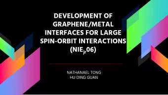 GRAPHENE/METAL  INTERFACES FOR LARGE  SPIN-ORBIT INTERACTIONS (NIE jr 06)  NATHANAEL TONG  HU DING