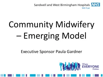 Community Midwifery  Emerging Model  Executive Sponsor Paula Gardner  Introducing a new model