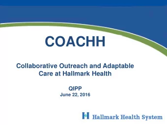 COACHH  Collaborative Outreach and Adaptable  Care at Hallmark Health  QIPP  June 22, 2016  Outline